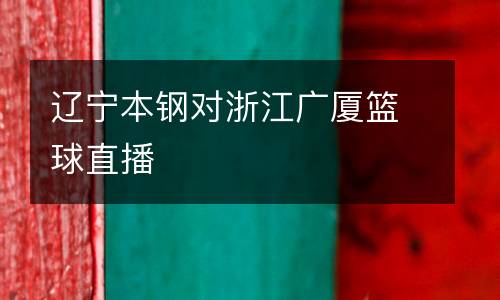 遼寧本鋼對浙江廣廈籃球直播