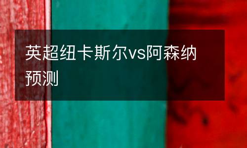 英超紐卡斯?fàn)杤s阿森納預(yù)測