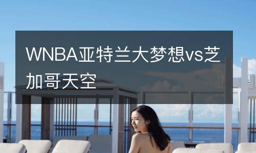 WNBA亞特蘭大夢(mèng)想vs芝加哥天空