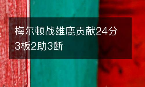 梅爾頓戰雄鹿貢獻24分3板2助3斷
