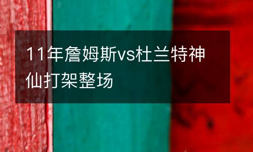 11年詹姆斯vs杜蘭特神仙打架整場