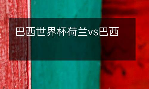 巴西世界杯荷蘭vs巴西