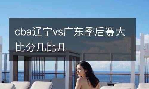 cba遼寧vs廣東季后賽大比分幾比幾