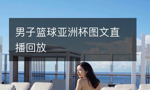 男子籃球亞洲杯圖文直播回放