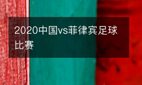 2020中國vs菲律賓足球比賽