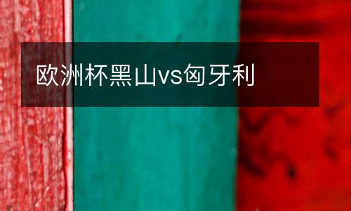 歐洲杯黑山vs匈牙利