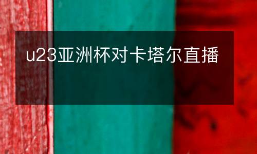 u23亞洲杯對卡塔爾直播