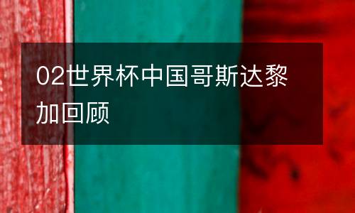 02世界杯中國(guó)哥斯達(dá)黎加回顧