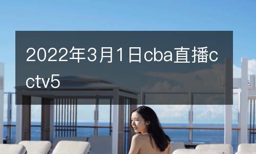 2022年3月1日cba直播cctv5