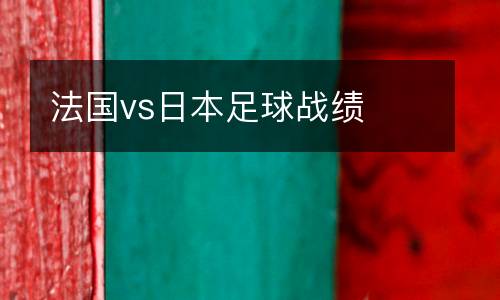 法國vs日本足球戰績