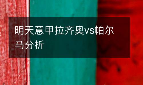 明天意甲拉齊奧vs帕爾馬分析