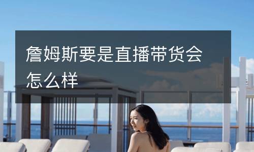 詹姆斯要是直播帶貨會怎么樣