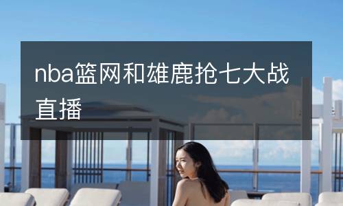 nba籃網和雄鹿搶七大戰直播